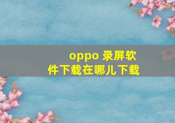 oppo 录屏软件下载在哪儿下载